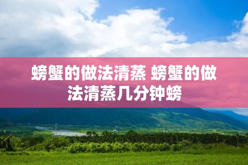 螃蟹的做法清蒸 螃蟹的做法清蒸几分钟螃 螃蟹的做法清蒸 螃蟹的做法清蒸几分钟螃