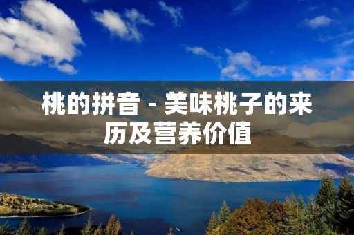 桃的拼音 - 美味桃子的来历及营养价值