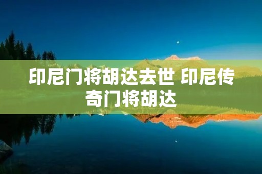 印尼门将胡达去世 印尼传奇门将胡达