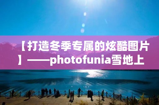【打造冬季专属的炫酷图片】——photofunia雪地上的字 【打造冬季专属的炫酷图片】——photofunia雪地上的字