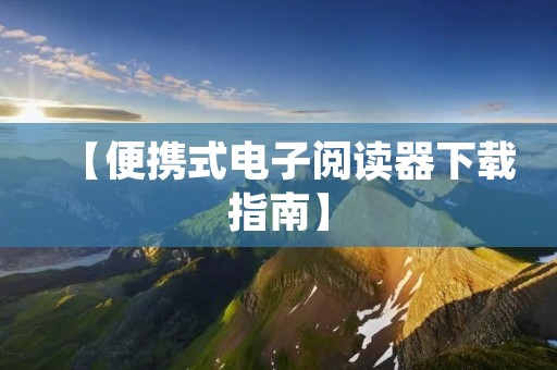 【便携式电子阅读器下载指南】：如何下载并使用ereader