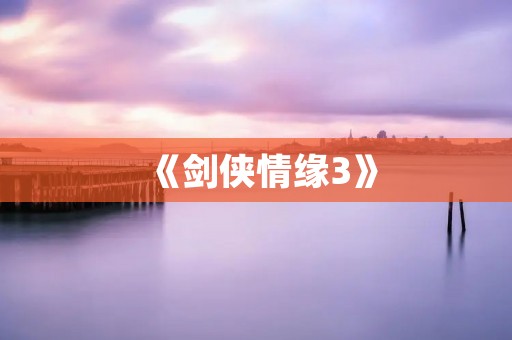 《剑侠情缘3》：纵横江湖，绝世武功
