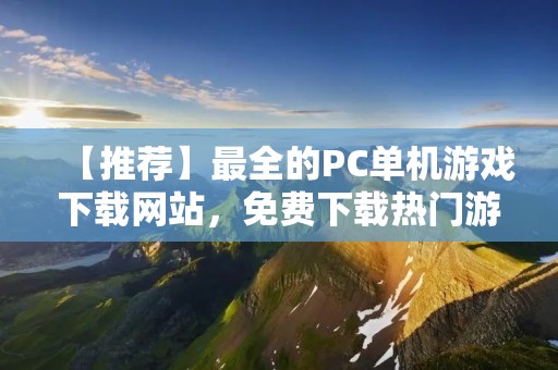 【推荐】最全的PC单机游戏下载网站,免费下载热门游戏!