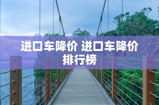 进口车降价 进口车降价排行榜 进口车降价 进口车降价排行榜