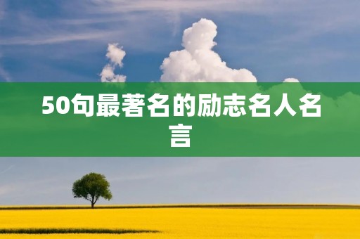 50句最著名的励志名人名言 50句最著名的励志名人名言
