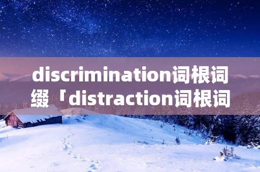 discrimination词根词缀「distraction词根词缀」