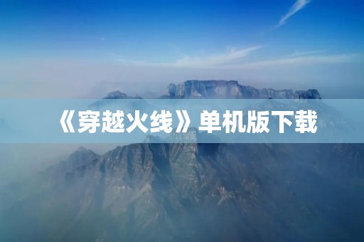 《穿越火线》单机版下载：畅玩经典射击游戏