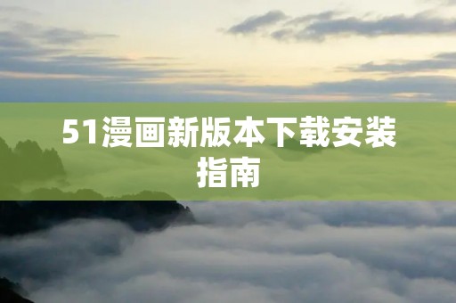 51漫画新版本下载安装指南