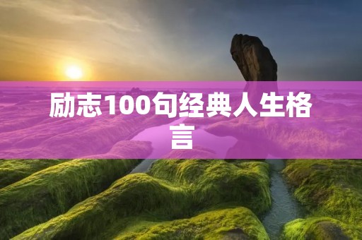 励志100句经典人生格言:激励你迈向成功的力量 励志100句经典人生格言:激励你迈向成功的力量