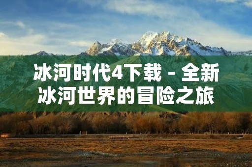 冰河时代4下载 - 全新冰河世界的冒险之旅