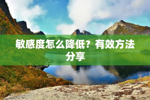 敏感度怎么降低？有效方法分享