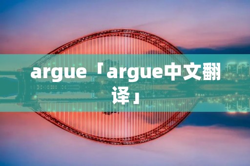 argue「argue中文翻译」 argue「argue中文翻译」