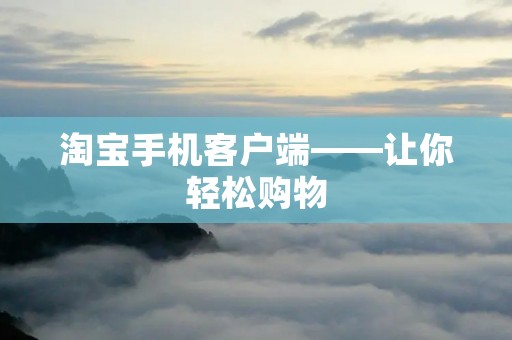 淘宝手机客户端——让你轻松购物 淘宝手机客户端——让你轻松购物