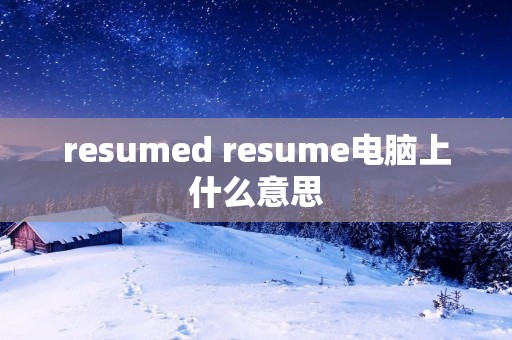 resumed resume电脑上什么意思 resumed resume电脑上什么意思