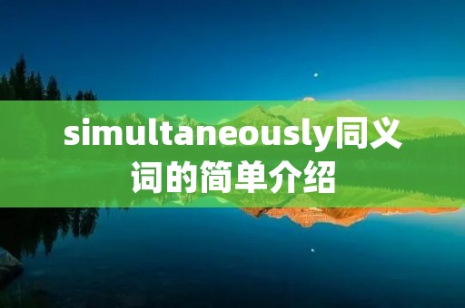 simultaneously同义词的简单介绍 simultaneously同义词的简单介绍