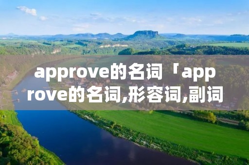 approve的名词「approve的名词,形容词,副词」 approve的名词「approve的名词,形容词,副词」