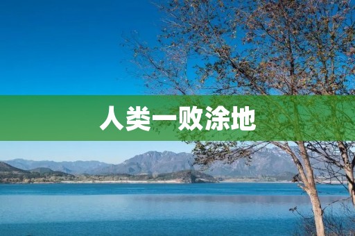 人类一败涂地:环境破坏引发的灾难