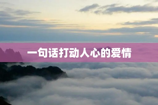 一句话打动人心的爱情:爱在平凡中绽放 一句话打动人心的爱情:爱在平凡中绽放