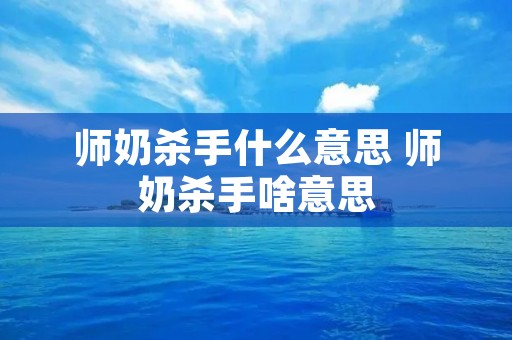 师奶杀手什么意思 师奶杀手啥意思