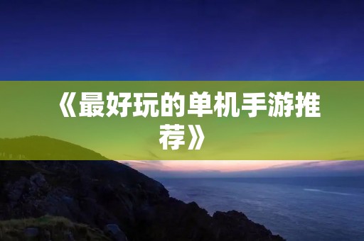 《最好玩的单机手游推荐》
