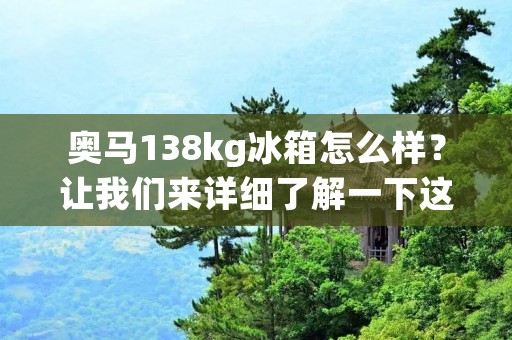 奥马138kg冰箱怎么样?让我们来详细了解一下这款冰箱的性能和特点。 奥马138kg冰箱怎么样?让我们来详细了解一下这款冰箱的性能和特点。