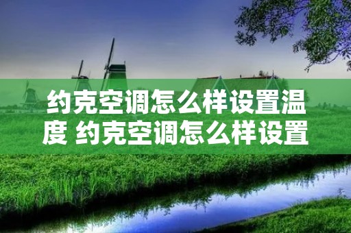 约克空调怎么样设置温度 约克空调怎么样设置温度高低 约克空调怎么样设置温度 约克空调怎么样设置温度高低