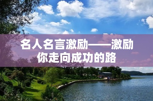 名人名言激励——激励你走向成功的路
