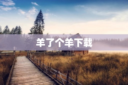 羊了个羊下载：让你畅玩创意无限的游戏平台