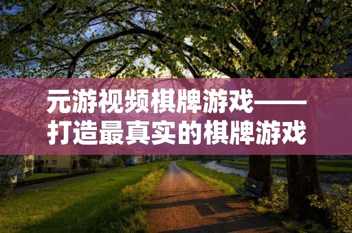元游视频棋牌游戏——打造最真实的棋牌游戏体验