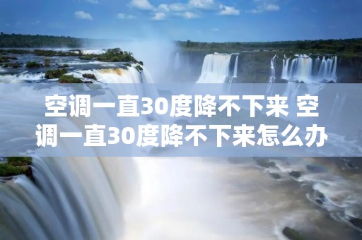 空调一直30度降不下来 空调一直30度降不下来怎么办 空调一直30度降不下来 空调一直30度降不下来怎么办