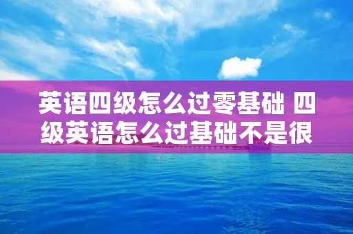 英语四级怎么过零基础 四级英语怎么过基础不是很好