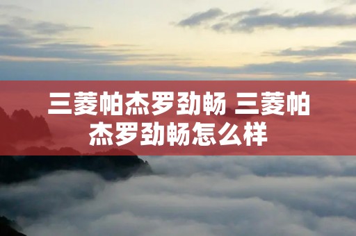 三菱帕杰罗劲畅 三菱帕杰罗劲畅怎么样
