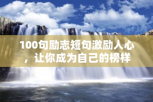 100句励志短句激励人心,让你成为自己的榜样