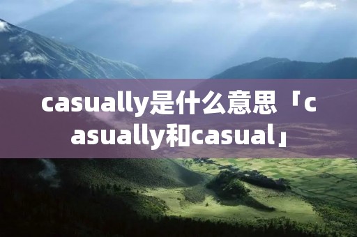 casually是什么意思「casually和casual」