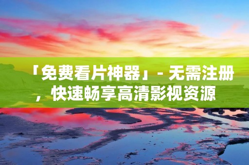 「免费看片神器」- 无需注册,快速畅享高清影视资源 「免费看片神器」- 无需注册,快速畅享高清影视资源