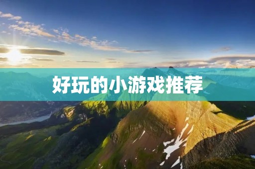 好玩的小游戏推荐：让你欢乐不断的小游戏合集