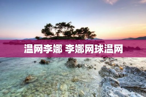 温网李娜 李娜网球温网