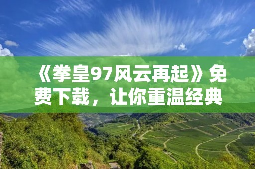 《拳皇97风云再起》免费下载,让你重温经典格斗游戏!