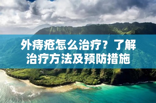 外痔疮怎么治疗？了解治疗方法及预防措施