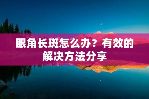 眼角长斑怎么办？有效的解决方法分享