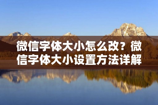 微信字体大小怎么改？微信字体大小设置方法详解