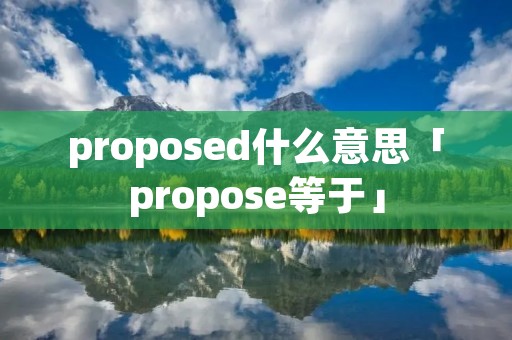 proposed什么意思「propose等于」