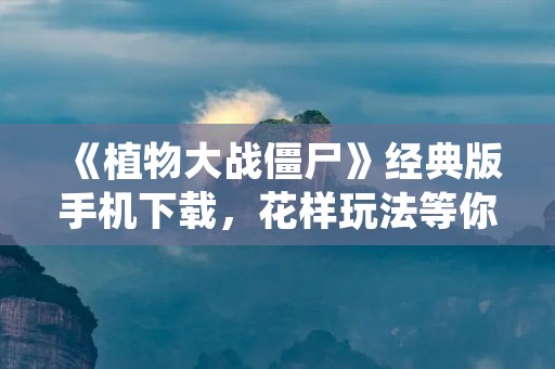 《植物大战僵尸》经典版手机下载,花样玩法等你来体验!