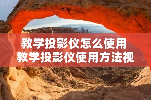 教学投影仪怎么使用 教学投影仪使用方法视频 教学投影仪怎么使用 教学投影仪使用方法视频