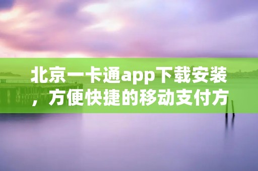 北京一卡通app下载安装,方便快捷的移动支付方式 北京一卡通app下载安装,方便快捷的移动支付方式