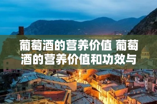 葡萄酒的营养价值 葡萄酒的营养价值和功效与作用