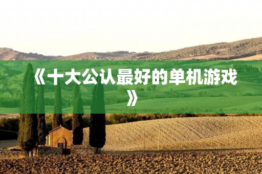 《十大公认最好的单机游戏》：这些游戏你玩过几个？