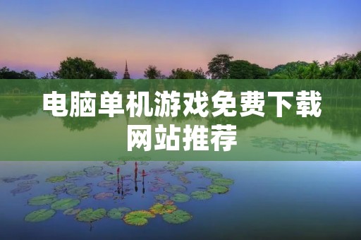 电脑单机游戏免费下载网站推荐：让你轻松畅玩游戏