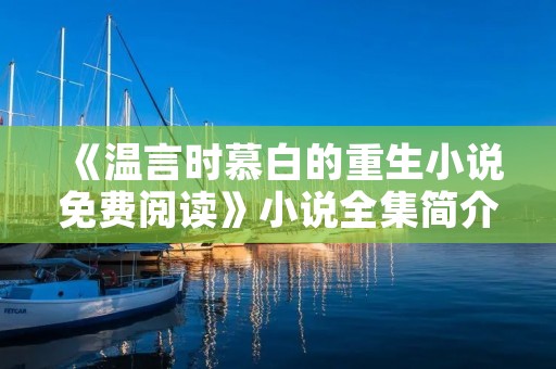 《温言时慕白的重生小说免费阅读》小说全集简介 《温言时慕白的重生小说免费阅读》小说全集简介