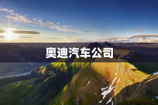 奥迪汽车公司:引领豪华车市场的技术先锋 奥迪汽车公司:引领豪华车市场的技术先锋